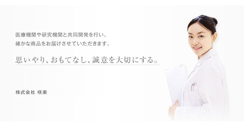 医療機関や研究機関と共同開発を行い、確かな商品をお届けさせていただきます。 思いやり、おもてなし、誠意を大切にする。